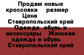 Продам новые кроссовки 38 размер  › Цена ­ 1 500 - Ставропольский край Одежда, обувь и аксессуары » Женская одежда и обувь   . Ставропольский край